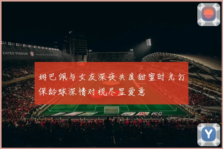姆巴佩与女友深夜共度甜蜜时光打保龄球深情对视尽显爱意