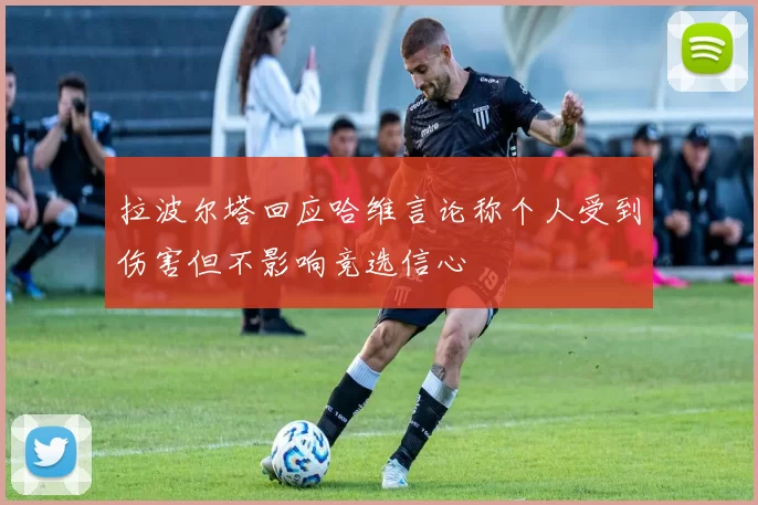 拉波尔塔回应哈维言论称个人受到伤害但不影响竞选信心