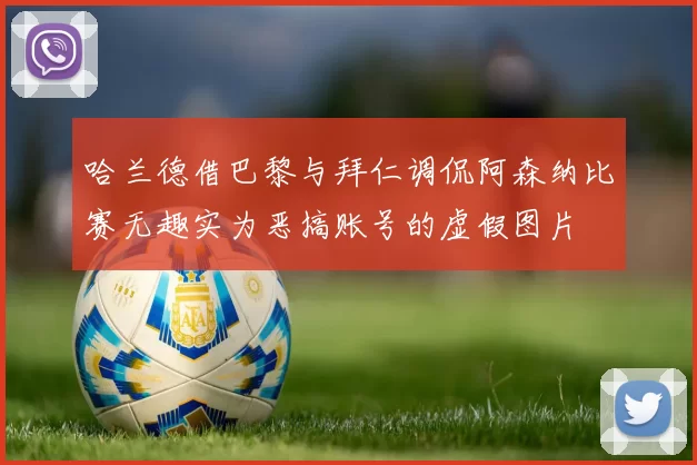 哈兰德借巴黎与拜仁调侃阿森纳比赛无趣实为恶搞账号的虚假图片