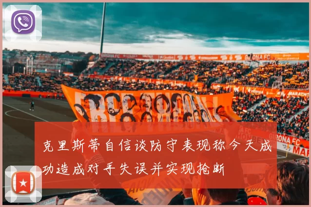 克里斯蒂自信谈防守表现称今天成功造成对手失误并实现抢断