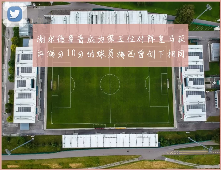 谢尔德鲁普成为第五位对阵皇马获评满分10分的球员梅西曾创下相同成就