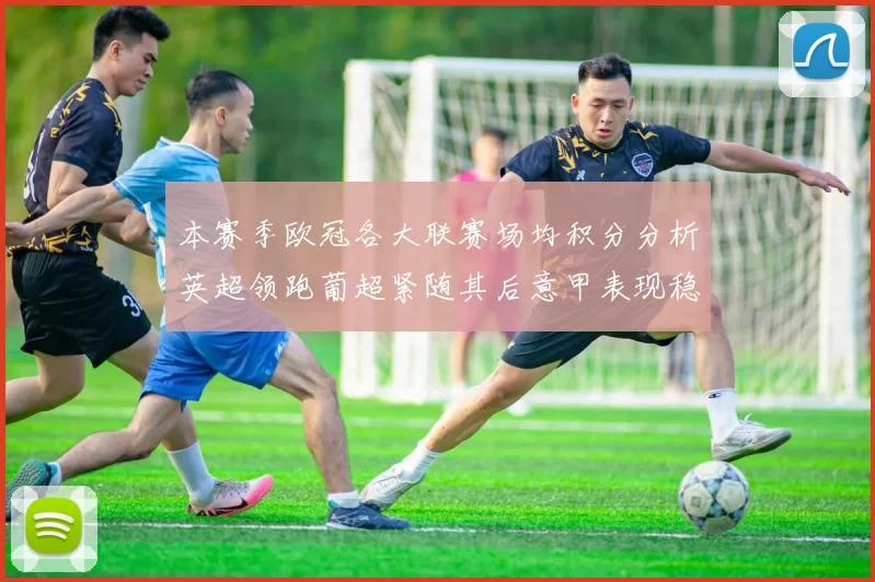 本赛季欧冠各大联赛场均积分分析英超领跑葡超紧随其后意甲表现稳健