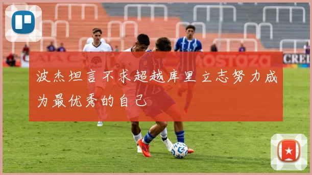 波杰坦言不求超越库里立志努力成为最优秀的自己