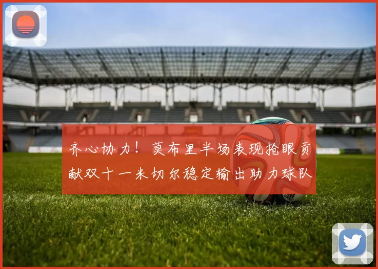 齐心协力！莫布里半场表现抢眼贡献双十一米切尔稳定输出助力球队争胜